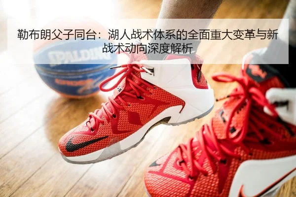 勒布朗父子同台：湖人战术体系的全面重大变革与新战术动向深度解析