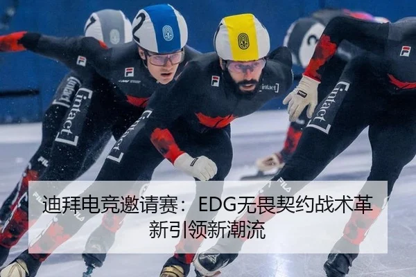 迪拜电竞邀请赛：EDG无畏契约战术革新引领新潮流