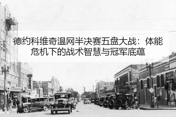 德约科维奇温网半决赛五盘大战：体能危机下的战术智慧与冠军底蕴