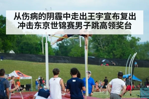 从伤病的阴霾中走出王宇宣布复出冲击东京世锦赛男子跳高领奖台
