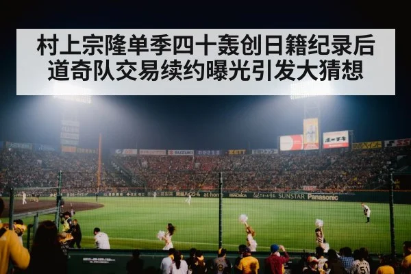 村上宗隆单季四十轰创日籍纪录后道奇队交易续约曝光引发大猜想