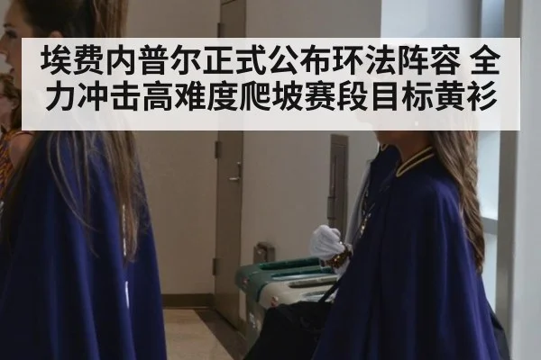 埃费内普尔正式公布环法阵容 全力冲击高难度爬坡赛段目标黄衫