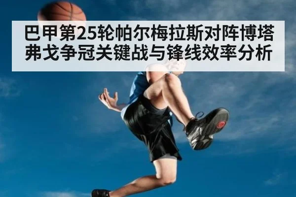 巴甲第25轮帕尔梅拉斯对阵博塔弗戈争冠关键战与锋线效率分析