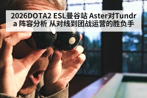 2026DOTA2 ESL曼谷站 Aster对Tundra 阵容分析 从对线到团战运营的胜负手