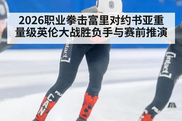 2026职业拳击富里对约书亚重量级英伦大战胜负手与赛前推演